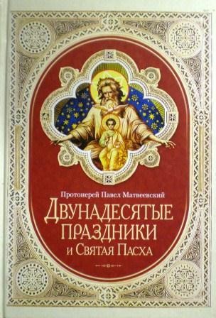 Двунадесятые праздники и Святая Пасха. Протоиерей Павел Матвеевский
