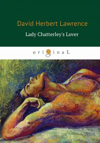 Lady Chatterley's Lover = Любовник леди Чаттерлей: роман на англ.яз / Лоуренс Дэвид Герберт