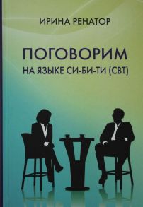 Поговорим на языке СИ-БИ-ТИ (СБТ) / Ренатор (Рахманиева) И.Б.