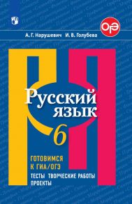 Нарушевич. Русский язык. Готовимся к ГИА-ОГЭ. Тесты, творческие работы, проекты. 6 класс - Нарушевич А. Г, Голубева И. В.