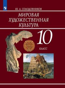 Солодовников. Мировая художественная культура. 10 класс. Учебник. - Солодовников Ю.А.