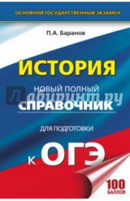 ОГЭ. История. Новый полный справочник / Баранов Петр Анатольевич