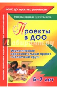 Проекты в ДОО. Экологический образовательный проект "Солнечный круг" для детей 5-7 лет. ФГОС ДО / Иваничкина Татьяна Анатольевна, Никитина Ирина Александровна, Ускова Ольга Юрьевна