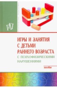 Игры и занятия с детьми раннего возраста с психофизическими нарушениями. Пособие / Мишина Галина Александровна, Закрепина Алла Васильевна, Выродова Ирина Анатольевна, Браткова Маргарита Владимровна, Стреблева Елена Антоновна