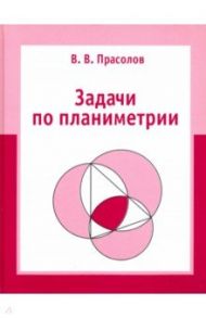 Задачи по планиметрии / Прасолов Виктор Васильевич