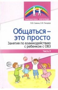 Общаться — это просто. Занятия по взаимодействию с ребенком с ОВЗ. Учебно-методич. пособие. Часть 2 / Танцюра Снежана Юрьевна, Савина Лариса Юрьевна