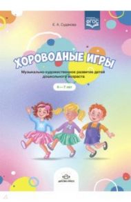 Хороводные игры. Музыкально-художественное развитие детей дошкольного возраста. 4-7 лет. ФГОС / Судакова Елена Анатольевна