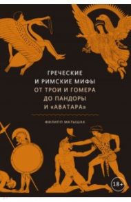 Греческие и римские мифы От Трои и Гомера до Пандоры и «Аватара» / Матышак Филипп