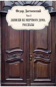 Том 2. Записки из мертвого дома. Рассказы / Достоевский Федор Михайлович