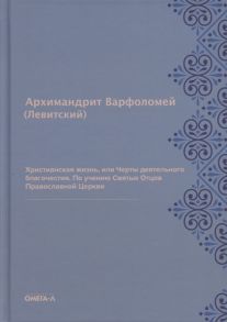 архимандрит Варфоломей (Левитский) Христианская жизнь или Черты деятельного благочестия По учению Святых Отцов Православной Церкви