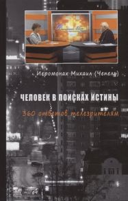 Иеромонах Михаил (Чепель) Человек в поисках истины 360 ответов телезрителям