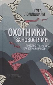 Лолишвили Г. Охотники за новостями Повесть о Грузии 90-х Как все начиналось