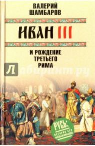 Иван III и рождение Третьего Рима / Шамбаров Валерий Евгеньевич