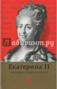 Екатерина II глазами современников. Антология