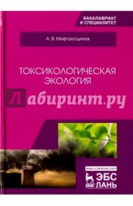 Токсикологическая экология. Учебник / Мифтахутдинов Алевтин Викторович