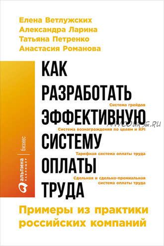 Как разработать эффективную систему оплаты труда: Примеры из практики российских компаний (Елена Ветлужских, Александра Ларина)