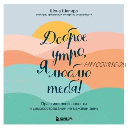 [Аудиокнига] Доброе утро, я люблю тебя! Практики осознанности и самосострадания (Шона Шапиро)