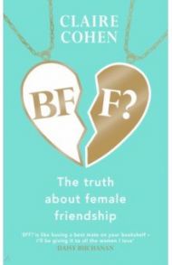 BFF? The Truth About Female Friendship / Cohen Claire
