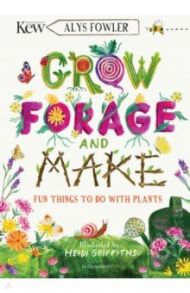 Grow, Forage and Make. Fun things to do with plants / Fowler Alys