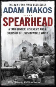 Spearhead. An American Tank Gunner, His Enemy and a Collision of Lives in World War II / Makos Adam