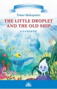 The Little Droplet and the Old Ship. 4-5 классы / Максютов Тимур Ясавеевич