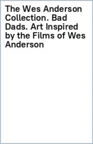 The Wes Anderson Collection. Bad Dads. Art Inspired by the Films of Wes Anderson