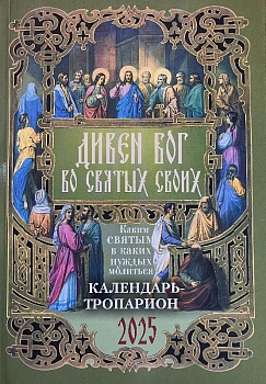Православный календарь-тропарион на 2025г. Дивен Бог во Святых своих. Каким святым в каких нуждах молиться